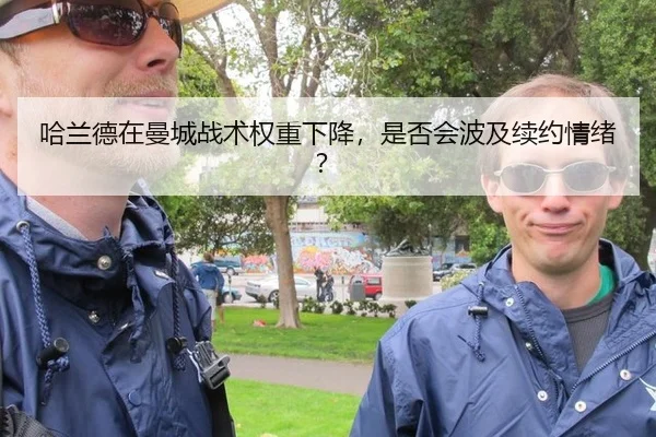 哈兰德在曼城战术权重下降，是否会波及续约情绪？